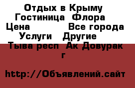 Отдых в Крыму. Гостиница “Флора“ › Цена ­ 1 500 - Все города Услуги » Другие   . Тыва респ.,Ак-Довурак г.